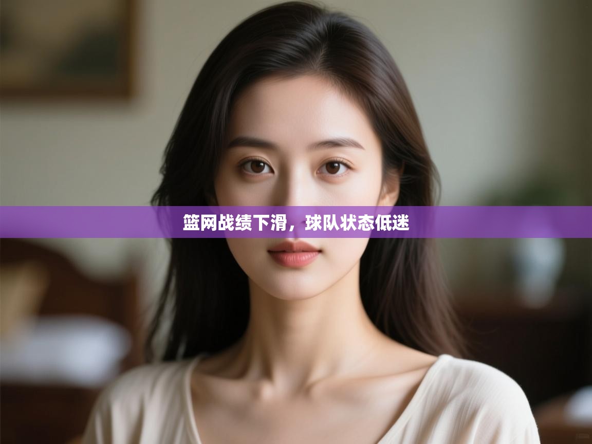 篮网战绩下滑，球队状态低迷