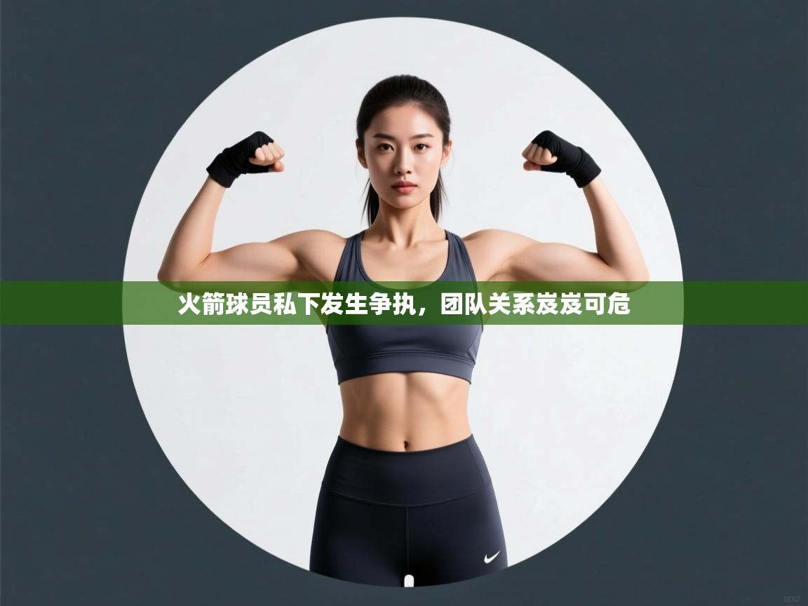 火箭球员私下发生争执，团队关系岌岌可危  第2张