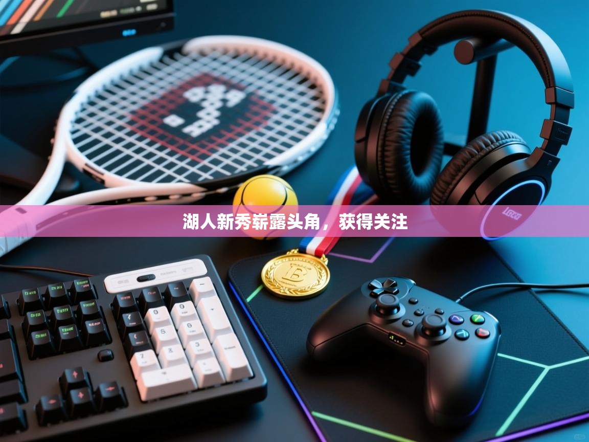 湖人新秀崭露头角，获得关注