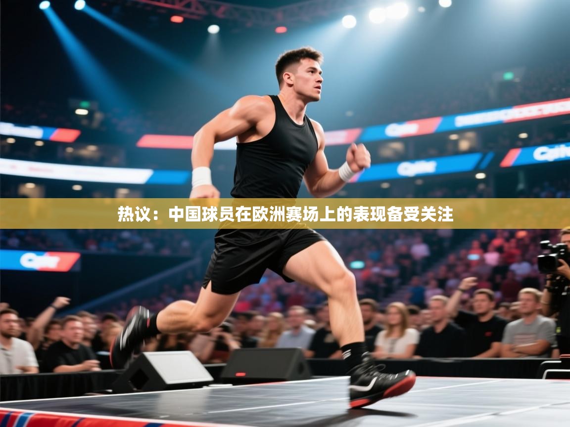 热议：中国球员在欧洲赛场上的表现备受关注